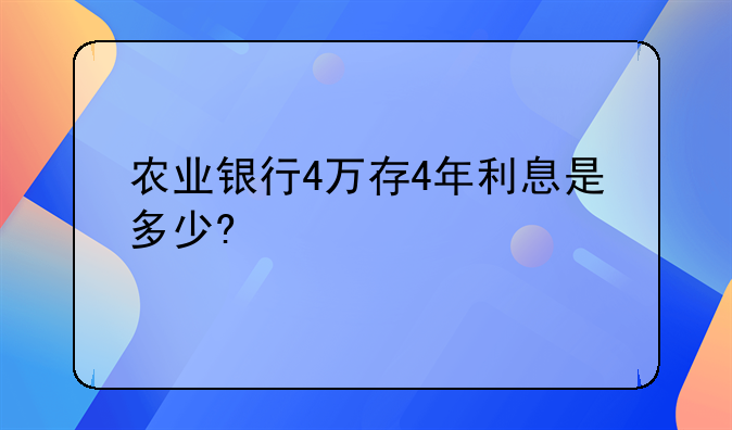 农业银行4万存4年利息是多少?