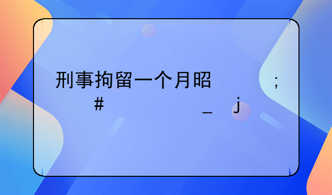 刑事拘留一个月是怎么计算的