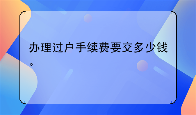 办理过户手续费要交多少钱。