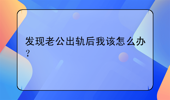 发现老公出轨后我该怎么办？