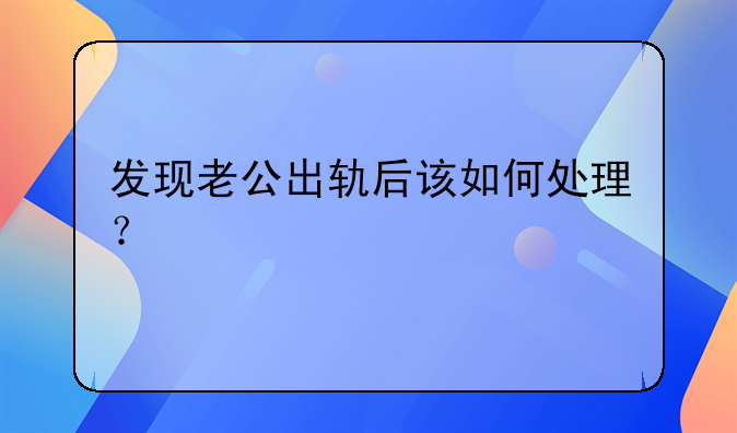 发现老公出轨后该如何处理？