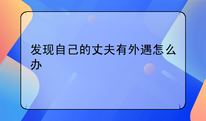 发现自己的丈夫有外遇怎么办