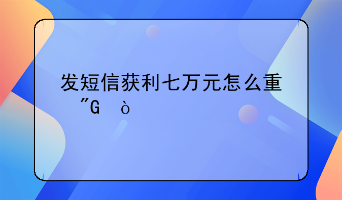 发短信获利七万元怎么量刑？