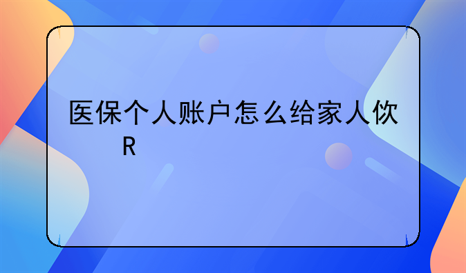 医保个人账户怎么给家人使用