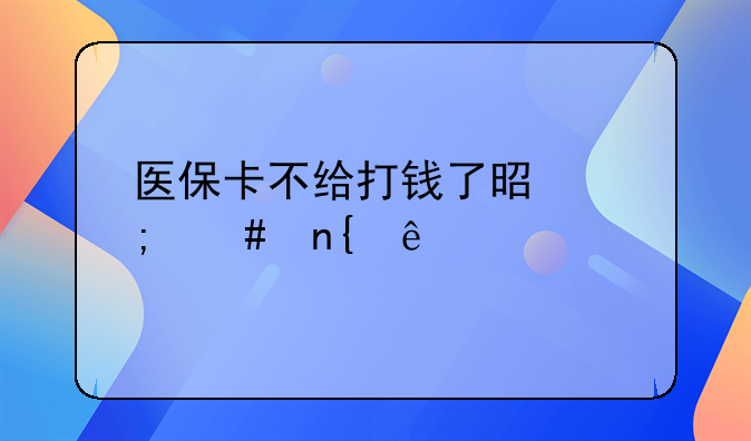 医保卡不给打钱了是怎么回事