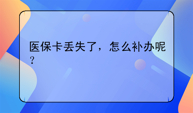 医保卡丢失了，怎么补办呢？