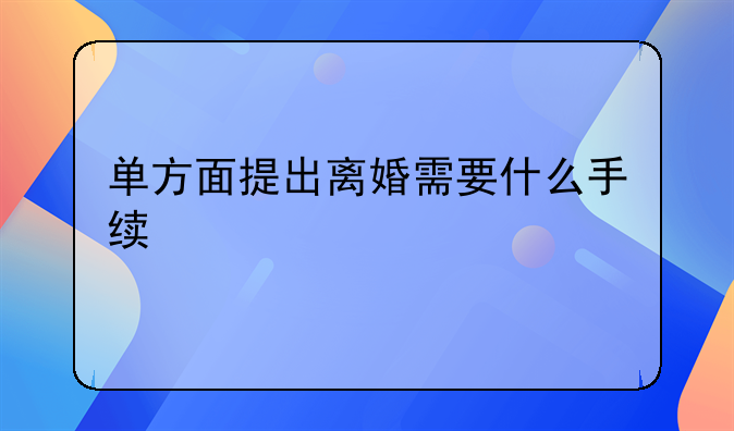 单方面提出离婚需要什么手续