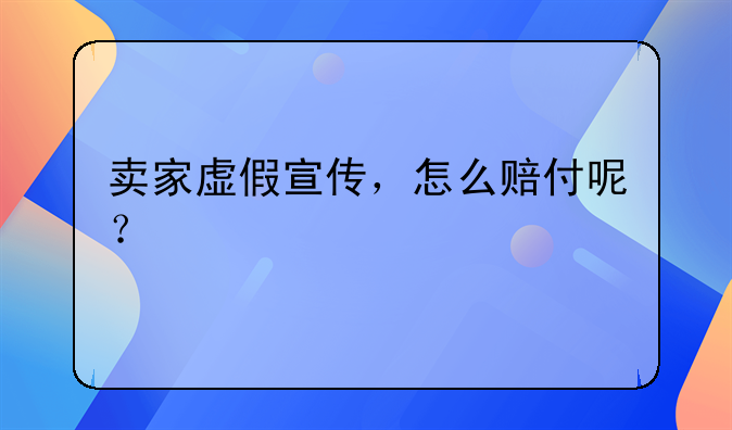 卖家虚假宣传，怎么赔付呢？