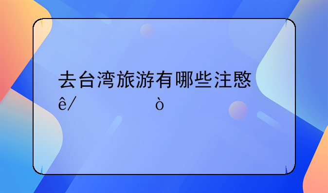 去台湾旅游有哪些注意事项？