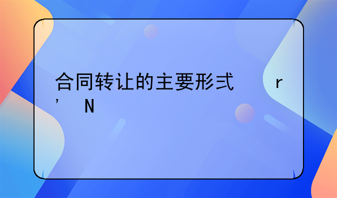 合同转让的主要形式有哪几种