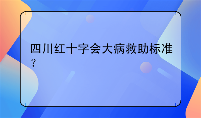 红十字会大病救助范围，