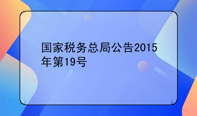 国家税务总局公告2015年第19号