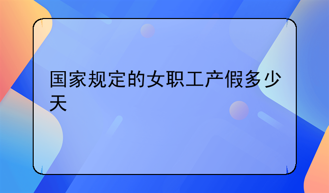 国家规定的女职工产假多少天