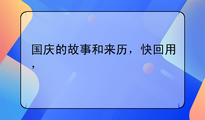 国庆的故事和来历，快回用，