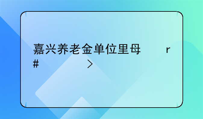 嘉兴养老金单位里每月几号扣