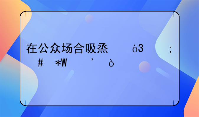 在公众场合吸烟，怎么投诉？