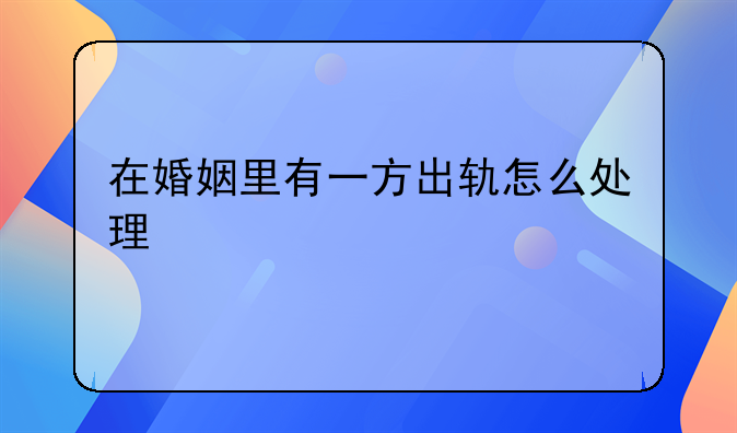 在婚姻里有一方出轨怎么处理