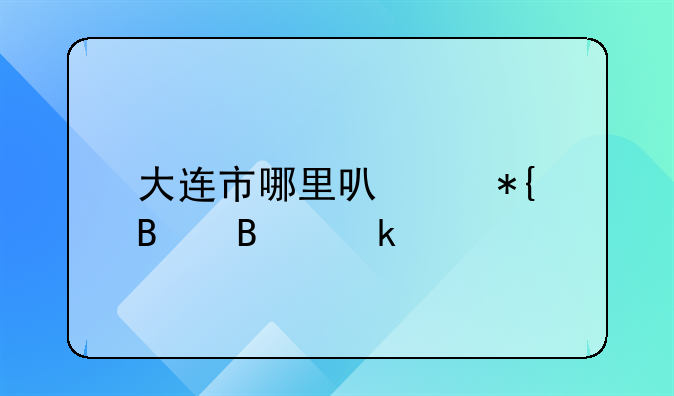 大连市哪里可以办理营业执照