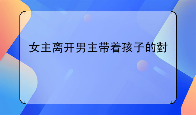 女主离开男主带着孩子的小说