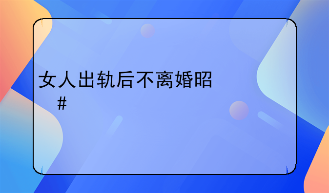 女人出轨后不离婚是什么心态