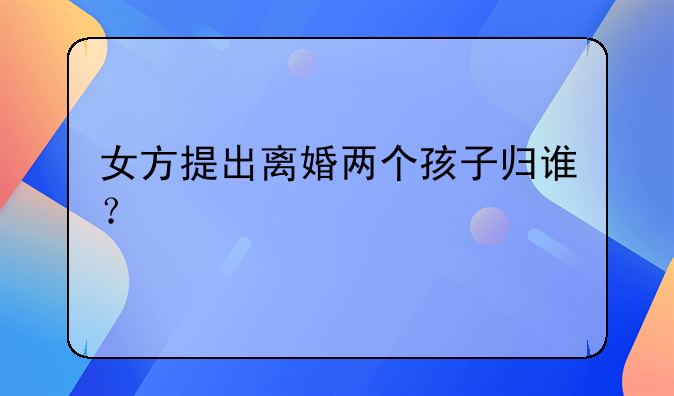 女方提出离婚两个孩子归谁？