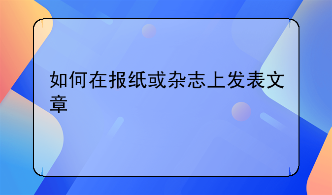 如何在报纸或杂志上发表文章