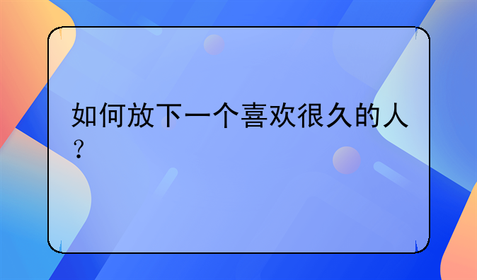 如何放下一个喜欢很久的人？