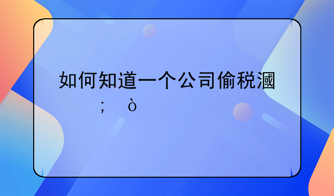 如何知道一个公司偷税漏税？