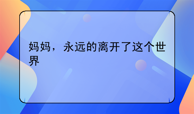 妈妈，永远的离开了这个世界