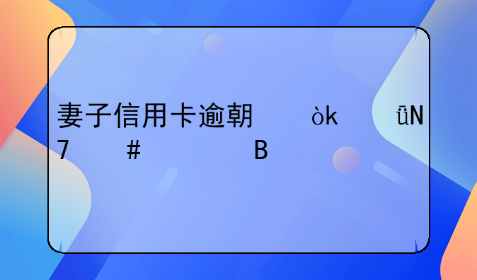 妻子信用卡逾期会影响丈夫吗