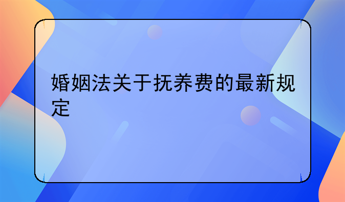 婚姻法关于抚养费的最新规定