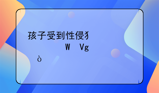 孩子受到性侵犯该如何教育？