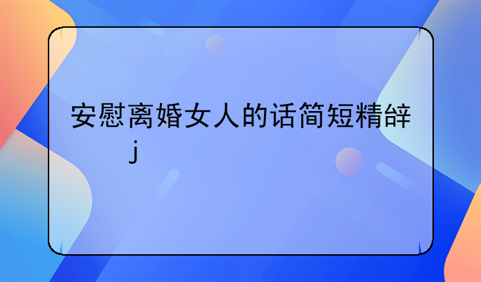 安慰离婚女人的话简短精辟的