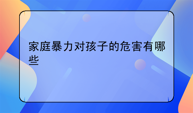 家庭暴力对孩子的危害有哪些