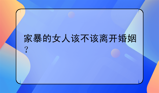 家暴的女人该不该离开婚姻？