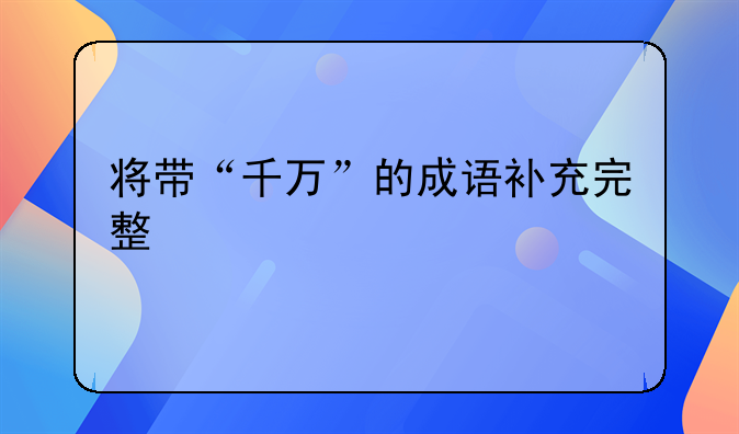 将带“千万”的成语补充完整