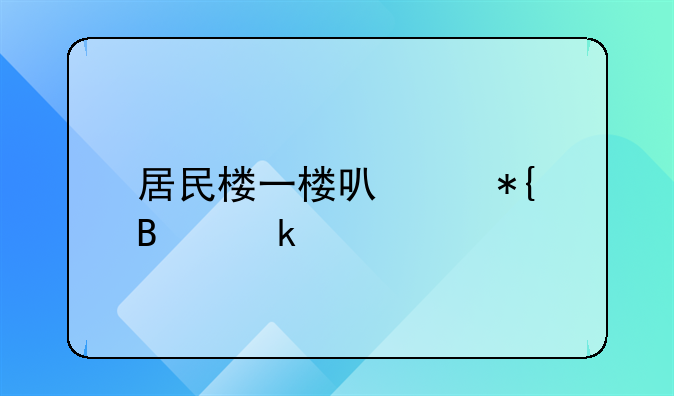 居民楼一楼可以办营业执照吗