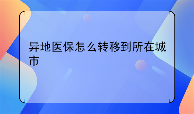 异地医保怎么转移到所在城市