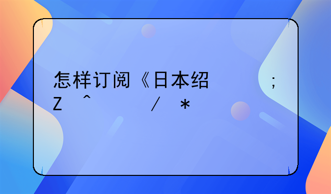 怎样订阅《日本经济新闻》报