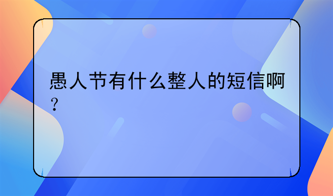 愚人节有什么整人的短信啊？