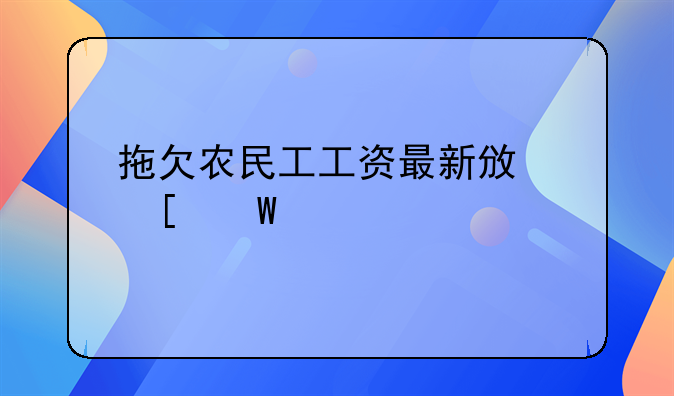 拖欠农民工工资最新政策法规