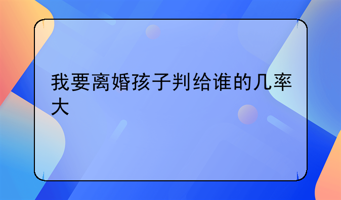 我要离婚孩子判给谁的几率大