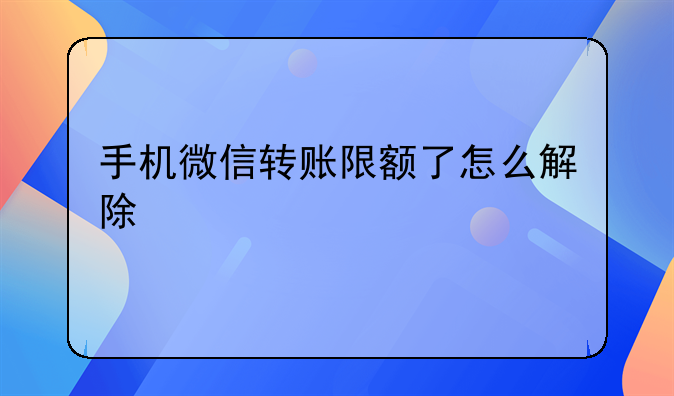 手机微信转账限额了怎么解除