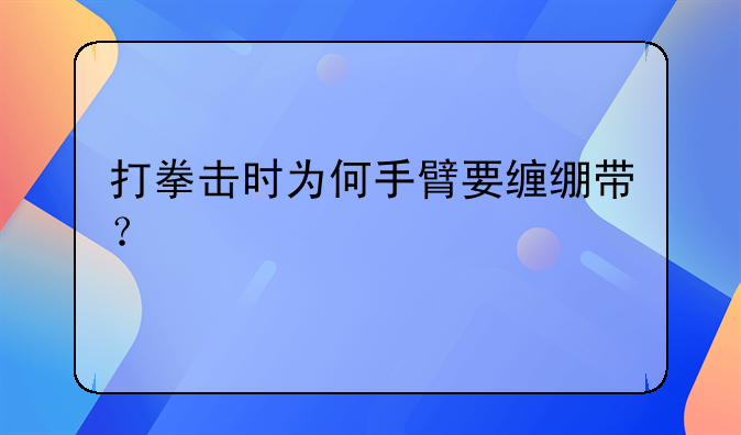 打拳击时为何手臂要缠绷带？