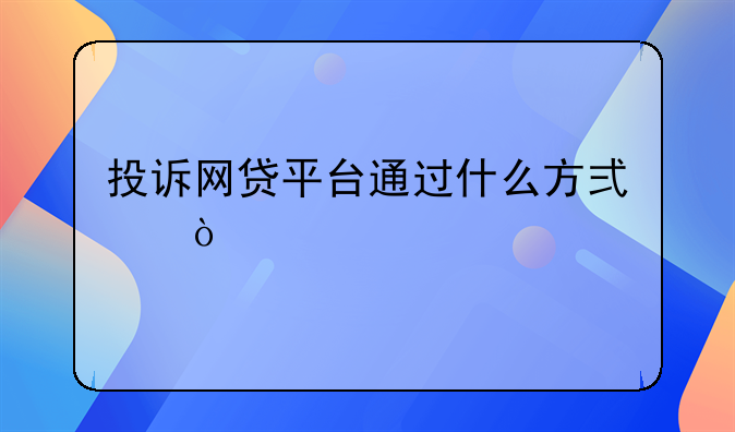 投诉网贷平台通过什么方式？