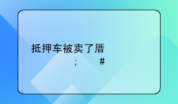 抵押车被卖了原车主怎么找回