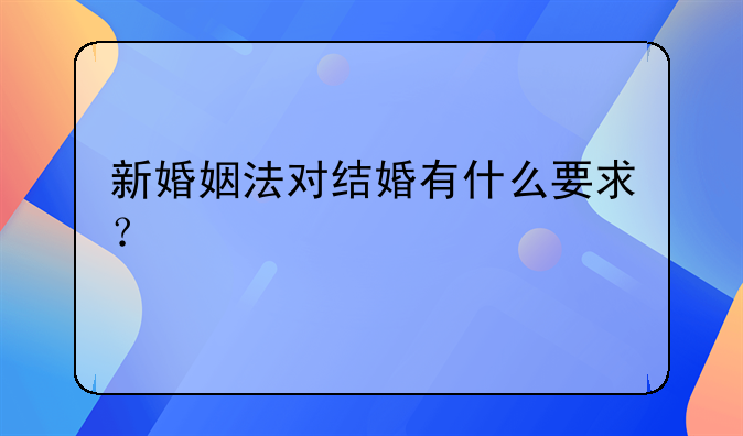 新婚姻法对结婚有什么要