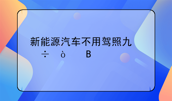 新能源汽车不用驾照也能开吗