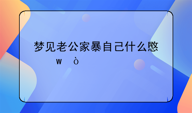 梦见老公家暴自己什么意思？