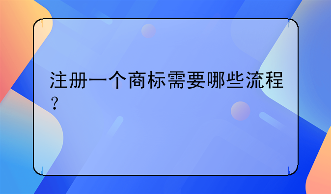 注册一个商标需要哪些流程？